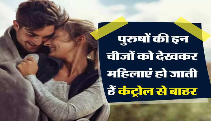 चाणक्य नीति: पुरुषों की इन चीजों को देखकर महिलाएं हो जाती हैं कंट्रोल से बाहर