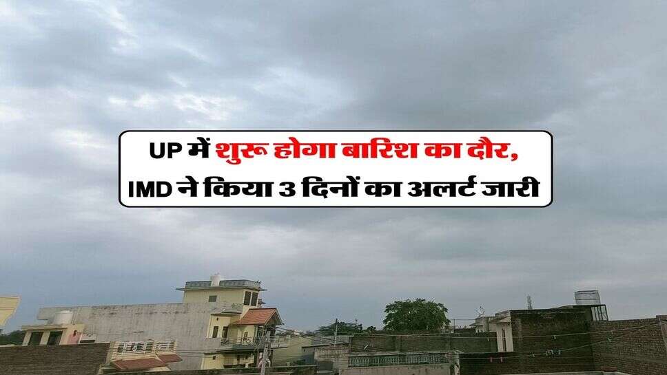 UP में शुरू होगा बारिश का दौर, IMD ने किया 3 दिनों का अलर्ट जारी