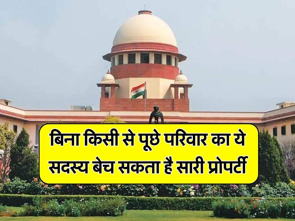 Supreme Court Decision : बिना किसी से पूछे परिवार का ये सदस्य बेच सकता है सारी प्रोपर्टी, सुप्रीम कोर्ट ने दिया बड़ा फैसला