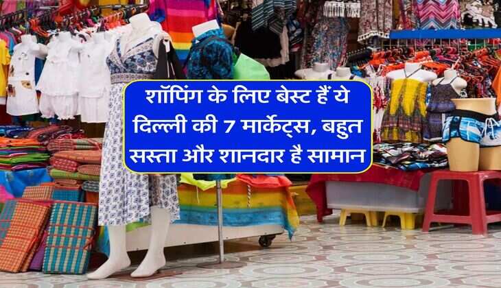 शॉपिंग के लिए बेस्ट हैं ये दिल्ली की 7 मार्केट्स, बहुत सस्ता और शानदार है सामान