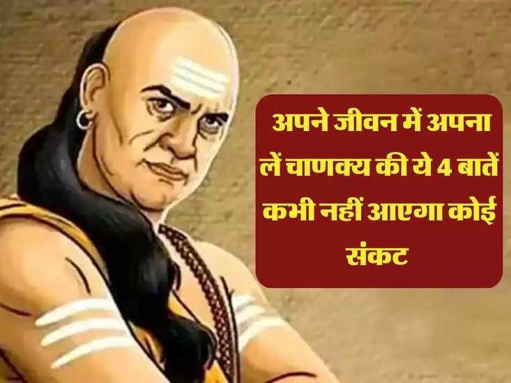 Chanakya Niti: अपने जीवन में अपना लें चाणक्य की ये 4 बातें कभी नहीं आएगा कोई संकट 