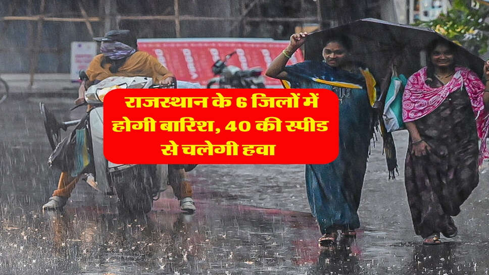 Rajasthan ka Mausam : राजस्थान के 6 जिलों में होगी बारिश, 40 की स्पीड से चलेगी हवा&nbsp;
