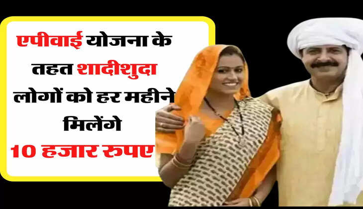  सरकार की एपीवाई योजना के तहत शादीशुदा लोगों को हर महीने मिलेंगे 10 हजार रुपए 