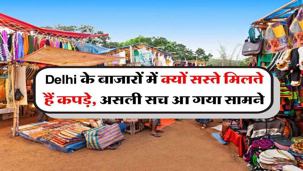 Delhi के बाजारों में क्यों सस्ते मिलते हैं कपड़े, असली सच आ गया सामने