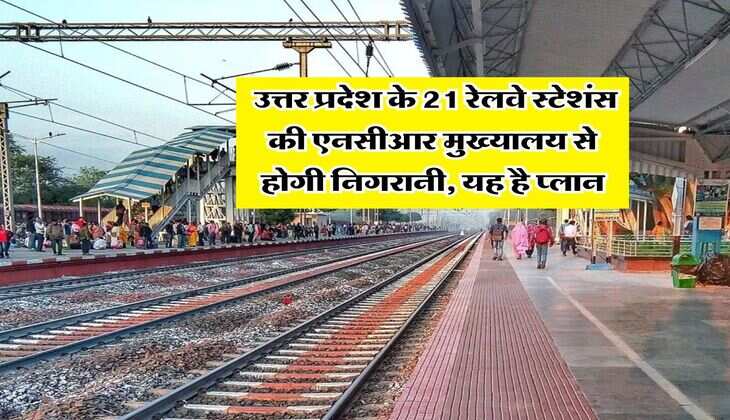 UP News : उत्तर प्रदेश के 21 रेलवे स्टेशंस की एनसीआर मुख्यालय से होगी निगरानी, यह है प्लान