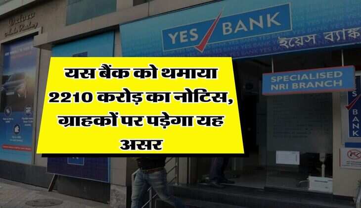 Income Tax : यस बैंक को थमाया 2210 करोड़ का नोटिस, ग्राहकों पर पड़ेगा यह असर