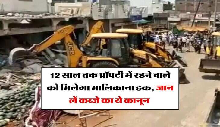 Property possession rule : 12 साल तक प्रॉपर्टी में रहने वाले को मिलेगा मालिकाना हक, जान लें कब्जे का ये कानून&nbsp;