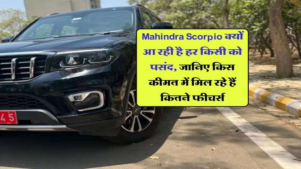 Mahindra Scorpio क्यों आ रही है हर किसी को पसंद, जानिए किस कीमत में मिल रहे हैं कितने फीचर्स