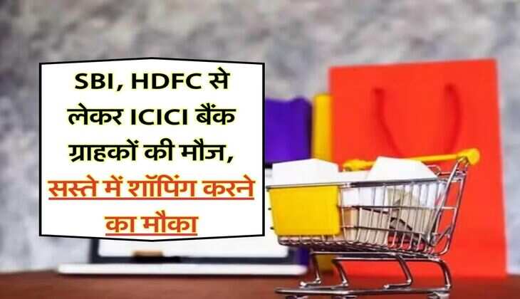 SBI, HDFC से लेकर ICICI बैंक ग्राहकों की मौज, सस्ते में शॉपिंग करने का मौका