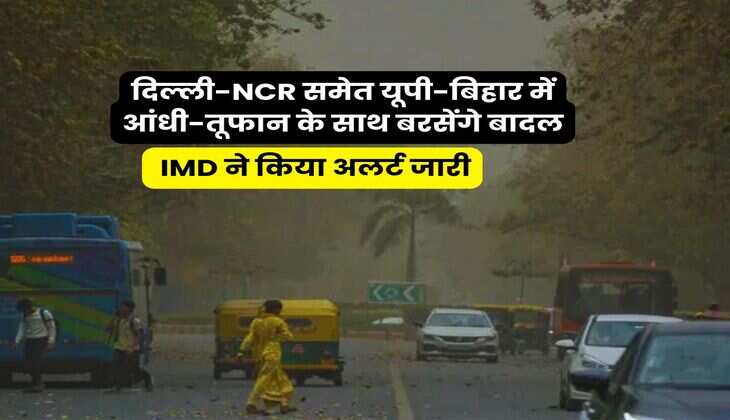 Aaj Ka Mausam : दिल्ली-NCR समेत यूपी-बिहार में आंधी-तूफान के साथ बरसेंगे बादल, IMD ने किया अलर्ट जारी