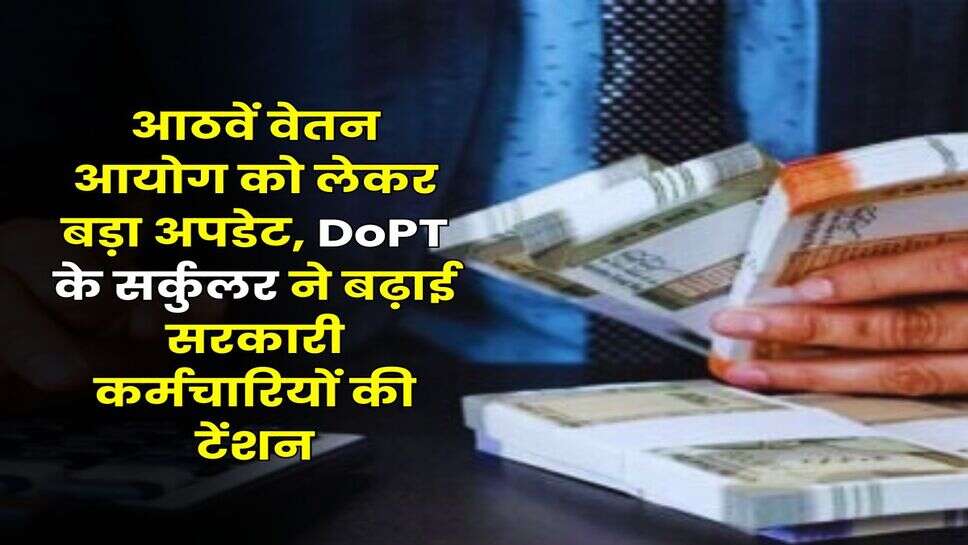 Salary Hike : आठवें वेतन आयाेग को लेकर बड़ा अपडेट, DoPT के सर्कुलर ने बढ़ाई सरकारी कर्मचारियों की टेंशन