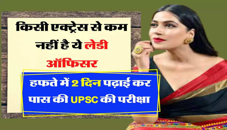  किसी एक्ट्रेस से कम नहीं है ये लेडी ऑफिसर, हफते में केवल 2 दिन पढ़कर पास की UPSC की परीक्षा 