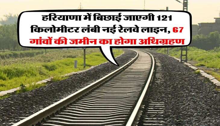 haryana orbital rail corridor project : हरियाणा में बिछाई जाएगी 121 किलोमीटर लंबी नई रेलवे लाइन, 67 गांवों की जमीन का होगा अधिग्रहण