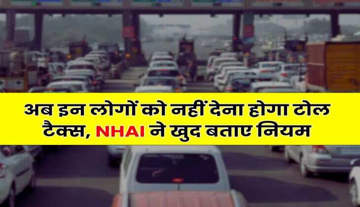 NHAI Guidelines : अब इन लोगों को नहीं देना होगा टोल टैक्स, NHAI ने खुद बताए नियम