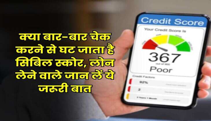 CIBIL Score : क्या बार-बार चेक करने से घट जाता है सिबिल स्कोर, लोन लेने वाले जान लें ये जरूरी बात