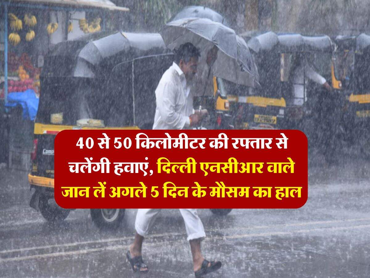 Delhi NCR Weather : 40 से 50 किलोमीटर की रफ्तार से चलेंगी हवाएं, दिल्ली एनसीआर वाले जान लें अगले 5 दिन के मौसम का हाल