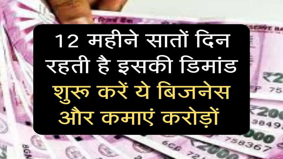 Business Idea :12 महीने सातों दिन रहती है इसकी डिमांड शुरू करें ये बिजनेस और कमाएं करोड़ों 