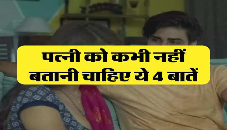 chanakya niti: पत्नी को कभी नहीं बतानी चाहिए ये 4 बातें, जिंदगी कर देगी खराब
