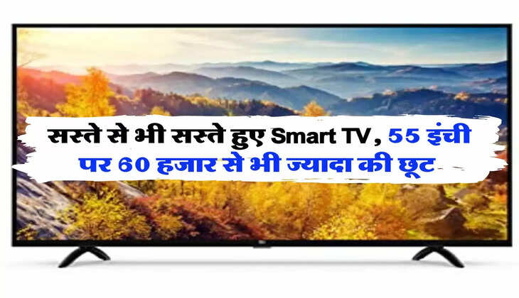 सस्ते से भी सस्ते हुए Smart TV, 55 इंची पर 60 हजार से भी ज्यादा की छूट 