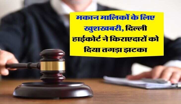 Delhi High Court : मकान मालिकों के लिए खुशखबरी, दिल्ली हाईकोर्ट ने किराएदारों को दिया तगड़ा झटका