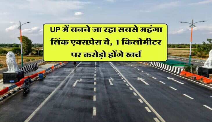 UP में बनने जा रहा सबसे महंगा लिंक एक्सप्रेस वे, 1 किलोमीटर पर करोड़ो होंगे खर्च