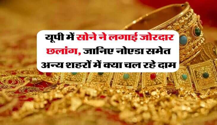 UP Gold Rate : यूपी में सोने ने लगाई जोरदार छलांग, जानिए नोएडा समेत अन्य शहरों में क्या चल रहे दाम