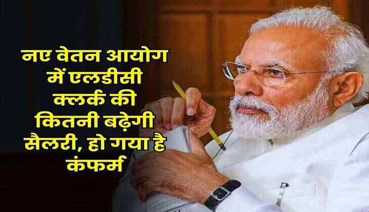 8th pay commission : नए वेतन आयोग में एलडीसी क्लर्क की कितनी बढ़ेगी सैलरी, हो गया है कंफर्म