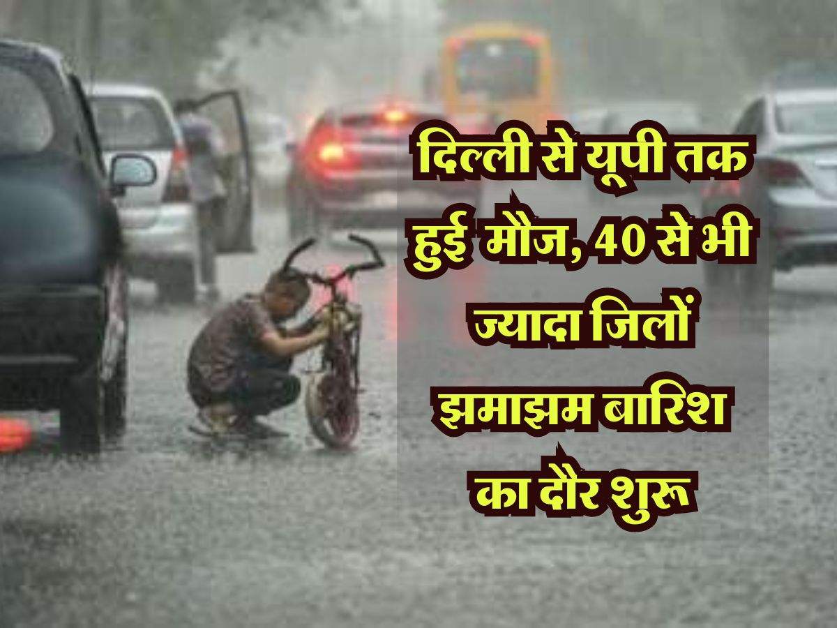 Weather Update: दिल्ली से यूपी तक हुई लोगों की मौज, 40 से भी ज्यादा जिलों झमाझम बारिश का दौर शुरू, IMD ने जारी किया अलर्ट