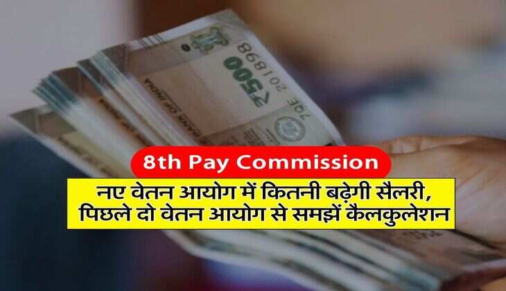 8th Pay Commission : नए वेतन आयोग में कितनी बढ़ेगी सैलरी, पिछले दो वेतन आयोग से समझें कैलकुलेशन