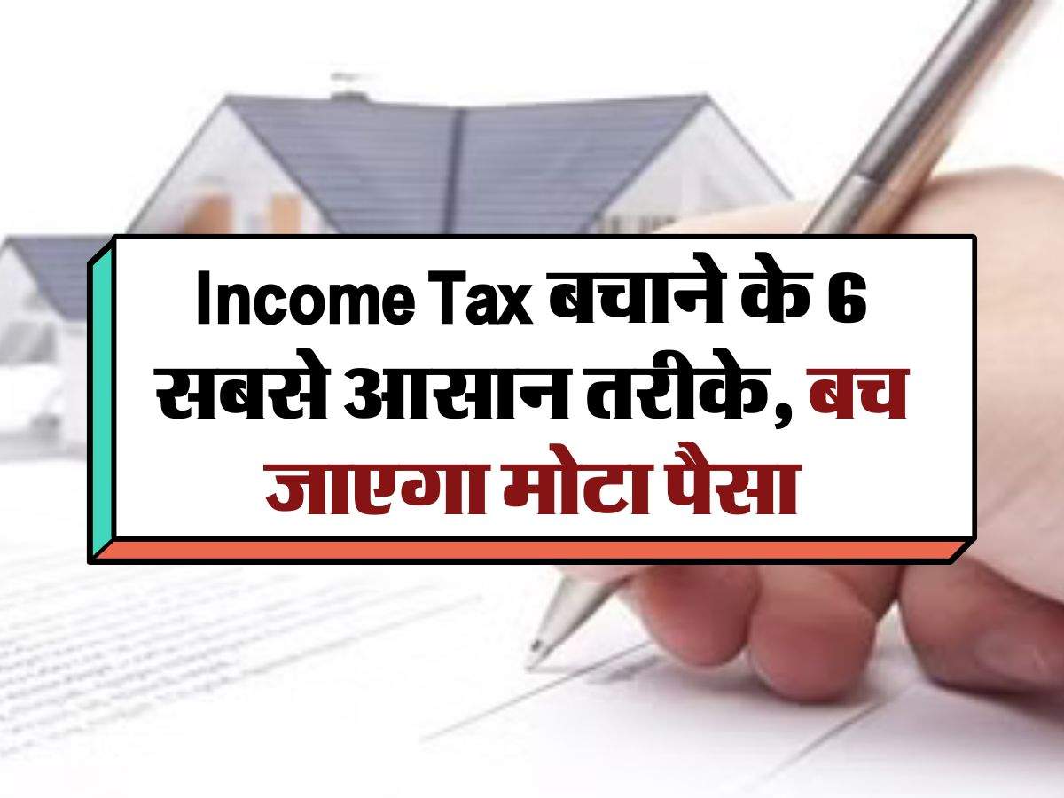 Income Tax बचाने के 6 सबसे आसान तरीके, बच जाएगा मोटा पैसा