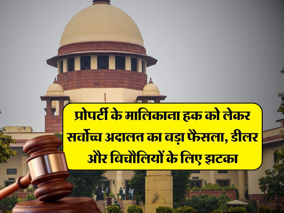 Supreme Court Decision : प्रोपर्टी के मालिकाना हक को लेकर सर्वोच्च अदालत का बड़ा फैसला, डीलर और बिचौलियों के लिए झटका