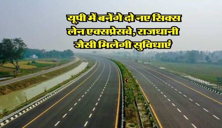 UP News : यूपी में बनेंगे दो नए सिक्स लेन एक्सप्रेसवे, राजधानी जैसी मिलेगी सुविधाएं