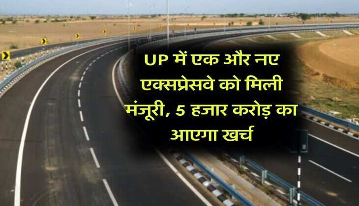 UP में एक और नए एक्सप्रेसवे को मिली मंजूरी, 5 हजार करोड़ का आएगा खर्च
