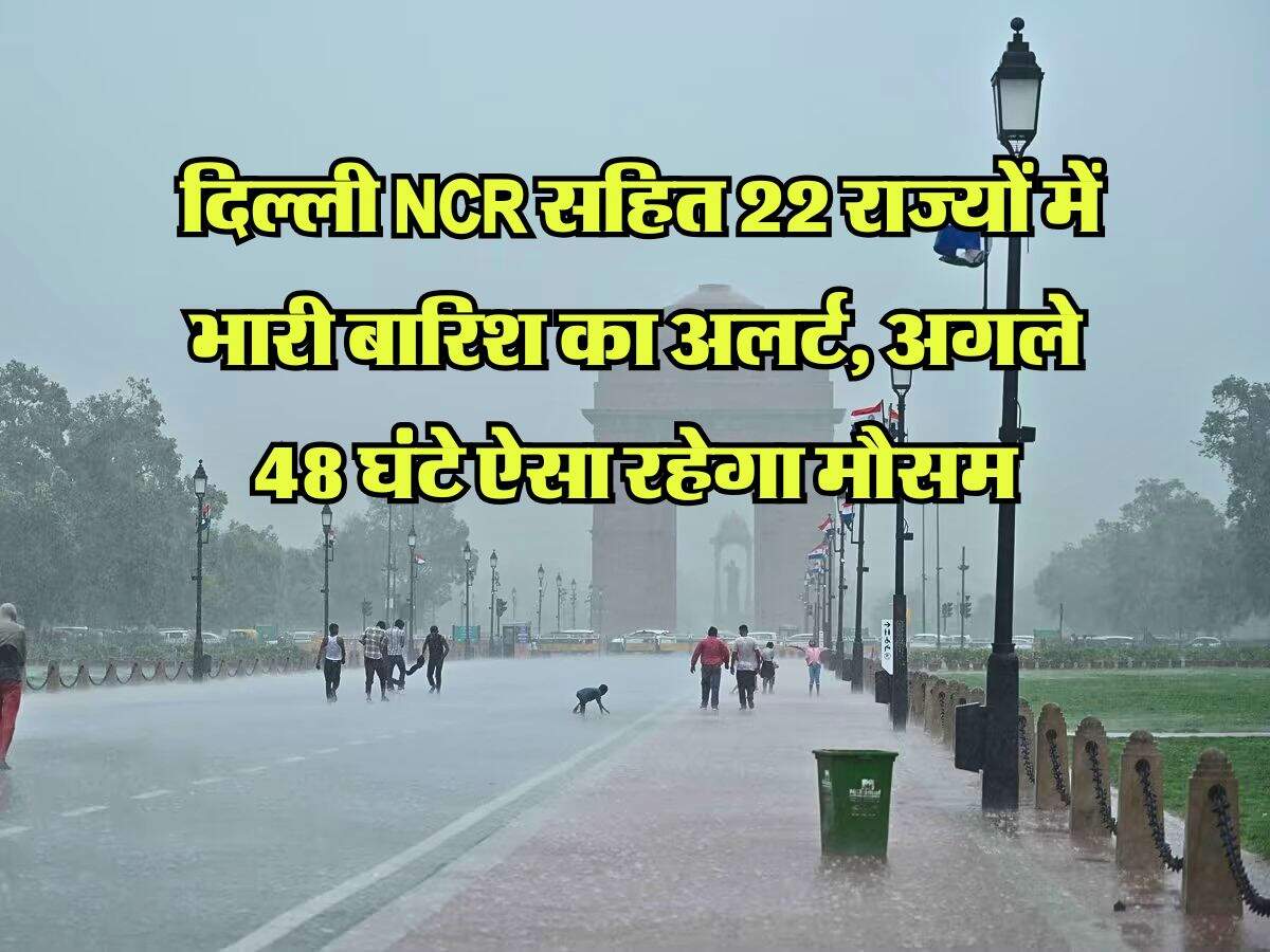 Weather Alert : दिल्ली NCR सहित 22 राज्यों में भारी बारिश का अलर्ट, अगले 48 घंटे ऐसा रहेगा मौसम