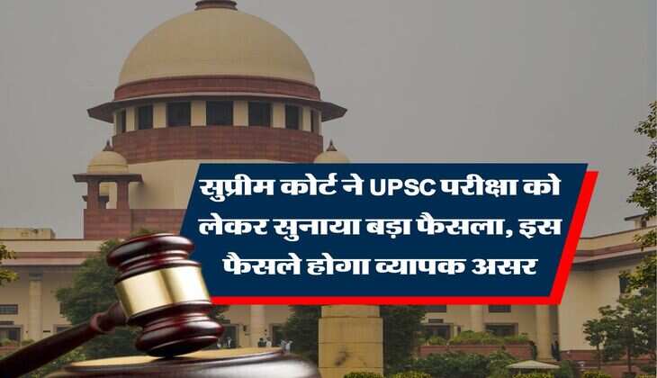 supreme court : &nbsp;सुप्रीम कोर्ट ने UPSC परीक्षा को लेकर सुनाया बड़ा फैसला, इस फैसले होगा व्यापक असर