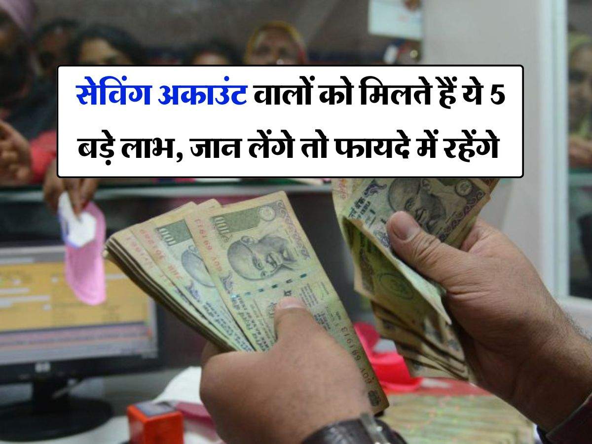 Saving Account : सेविंग अकाउंट वालों को मिलते हैं ये 5 बड़े लाभ, जान लेंगे तो फायदे में रहेंगे