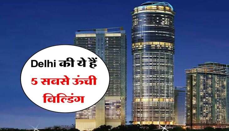 Delhi की ये हैं 5 सबसे ऊंची बिल्डिंग, दिल्ली में रहने वालों को भी नहीं होगी जानकारी