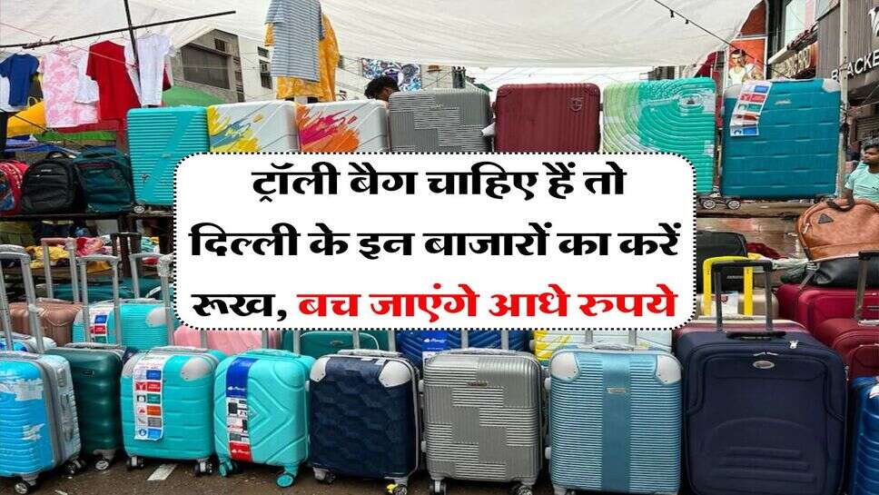 Delhi trolley bag market : ट्रॉली बैग चाहिए हैं तो दिल्ली के इन बाजारों का करें रूख, बच जाएंगे आधे रुपये&nbsp;