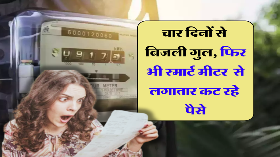 Smart Meter:&nbsp;चार दिनों से&nbsp; बिजली गुल, फिर भी स्मार्ट मीटर एप से लगातार कट रहे पैसे, ऐसे चल रहा है खेल&nbsp;