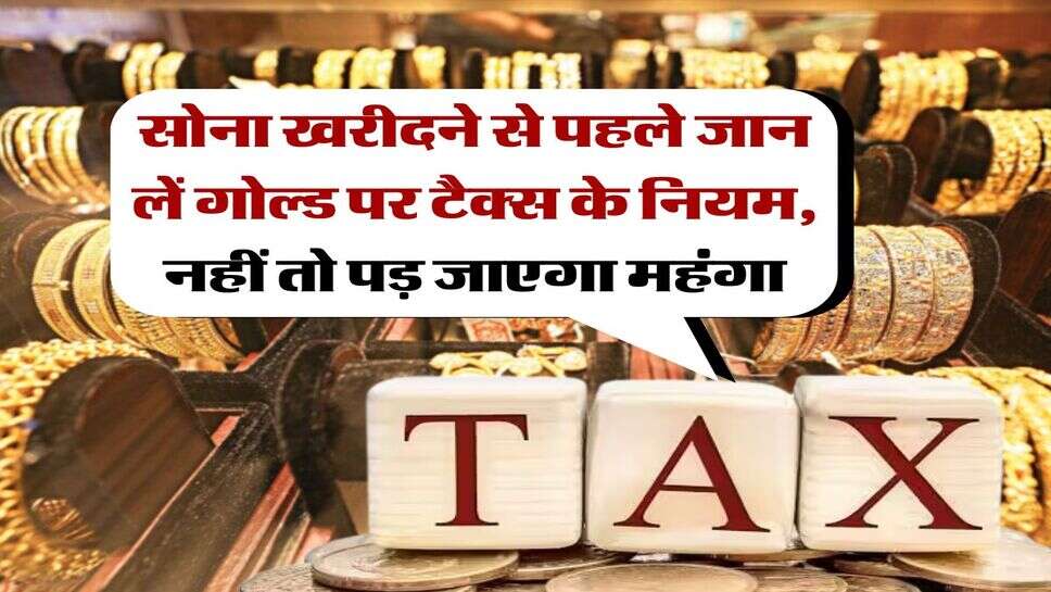 Tax on Gold : सोना खरीदने से पहले जान लें गोल्ड पर टैक्स के नियम, नहीं तो पड़ जाएगा महंगा