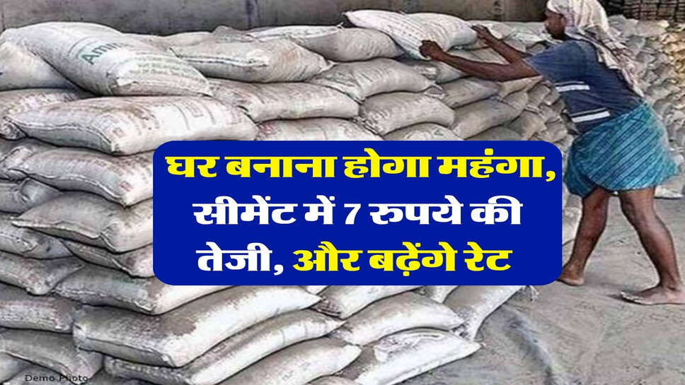 Cement Rate : घर बनाना होगा महंगा, सीमेंट में 7 रुपये की तेजी, और बढ़ेंगे रेट&nbsp;