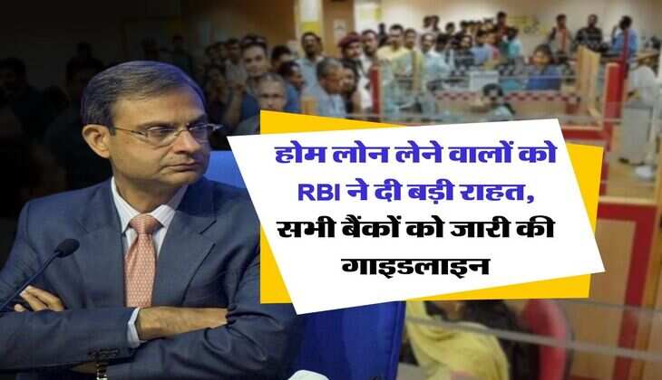 होम लोन लेने वालों को RBI ने दी बड़ी राहत, सभी बैंकों को जारी की गाइडलाइन
