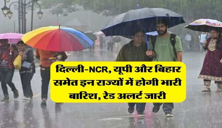 Weather Updates: दिल्ली-NCR, यूपी और बिहार समेत इन राज्यों में होगी भारी बारिश, रेड अलर्ट जारी