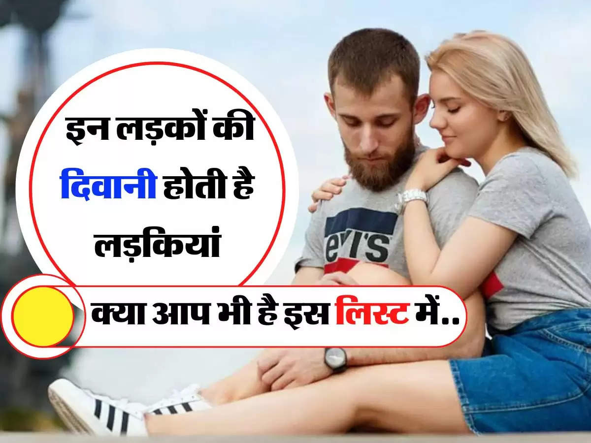 Relationship Tips : इन लड़कों की दिवानी होती है लड़कियां, क्या आप भी है इस लिस्ट में..