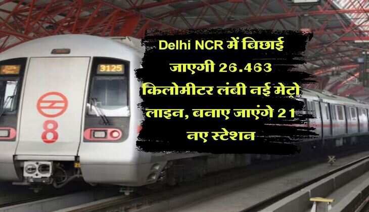 Delhi NCR में बिछाई जाएगी &nbsp;26.463 किलोमीटर लंबी नई मेट्रो लाइन, बनाए जाएंगे 21 नए स्टेशन