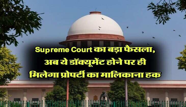 Supreme Court का बड़ा फैसला, अब ये डॉक्यूमेंट होने पर ही मिलेगा प्रोपर्टी का मालिकाना हक
