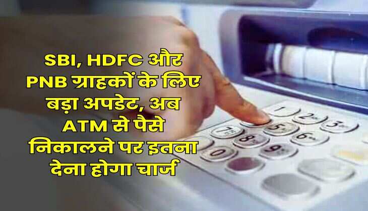SBI, HDFC और PNB ग्राहकों के लिए बड़ा अपडेट, अब ATM से पैसे निकालने पर इतना देना होगा चार्ज