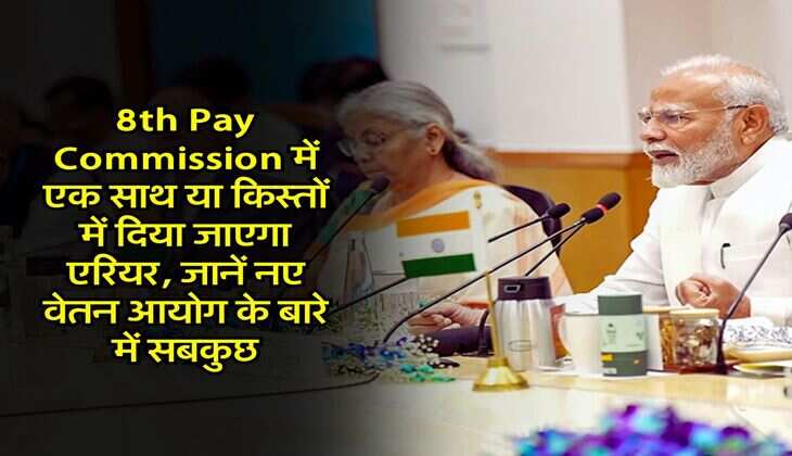 8th Pay Commission में एक साथ या किस्तों में दिया जाएगा एरियर, जानें नए वेतन आयोग के बारे में सबकुछ
