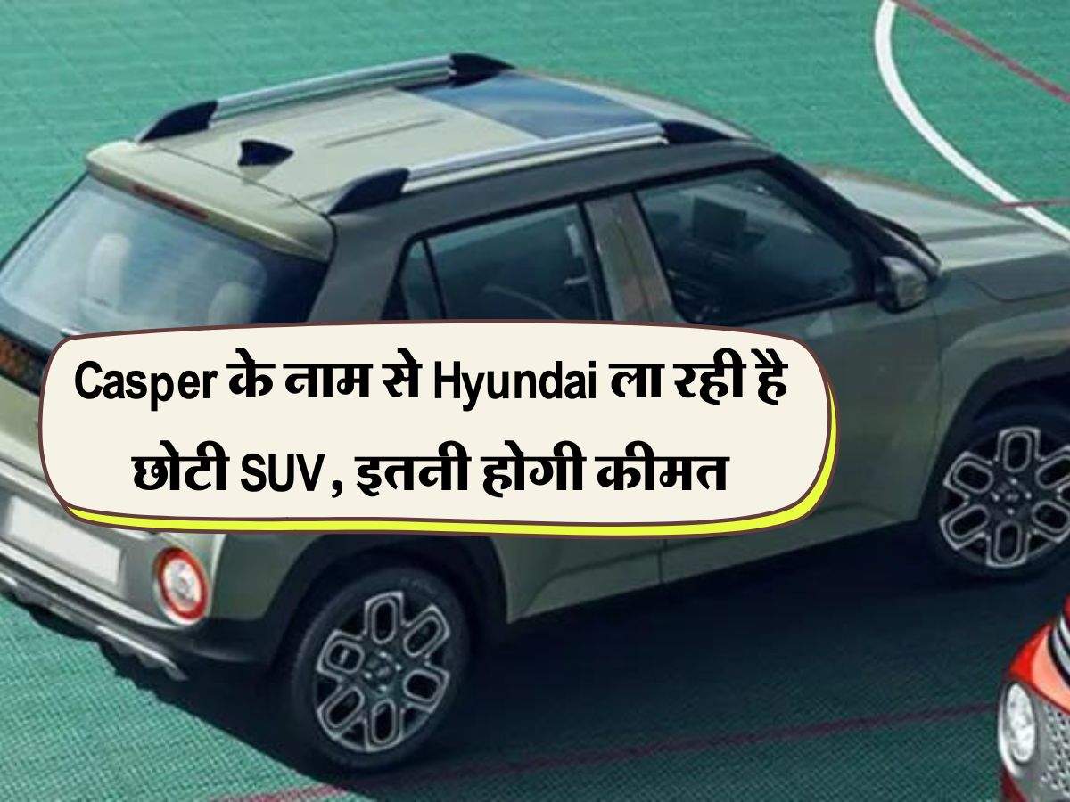 Casper के नाम से Hyundai ला रही है छोटी SUV, इतनी होगी कीमत