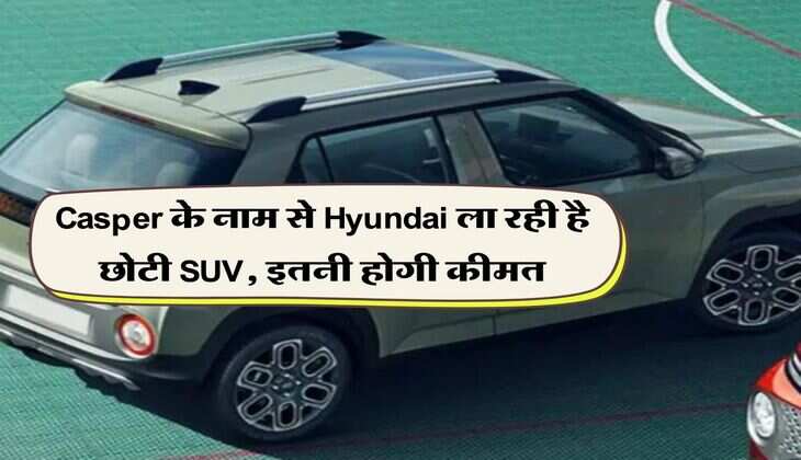Casper के नाम से Hyundai ला रही है छोटी SUV, इतनी होगी कीमत